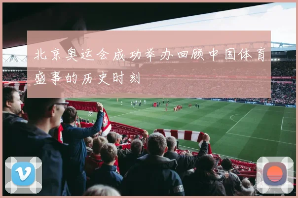 北京奥运会成功举办回顾中国体育盛事的历史时刻