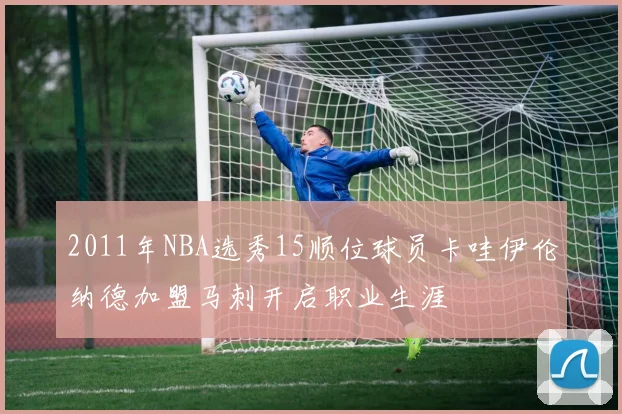 2011年NBA选秀15顺位球员卡哇伊伦纳德加盟马刺开启职业生涯
