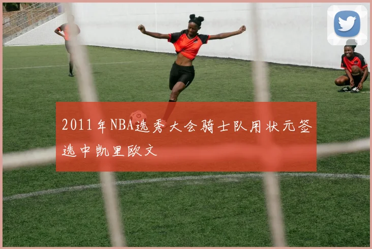 2011年NBA选秀大会骑士队用状元签选中凯里欧文
