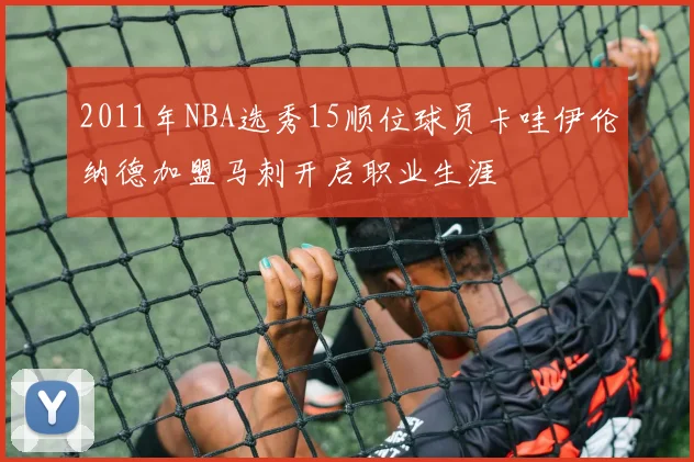 2011年NBA选秀15顺位球员卡哇伊伦纳德加盟马刺开启职业生涯