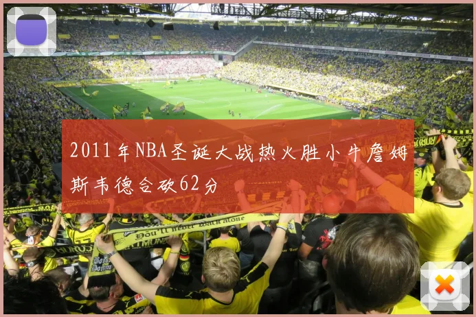2011年NBA圣诞大战热火胜小牛詹姆斯韦德合砍62分