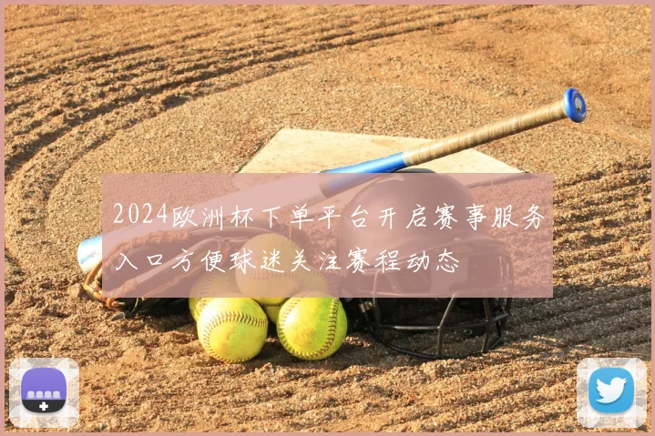 2024欧洲杯下单平台开启赛事服务入口方便球迷关注赛程动态