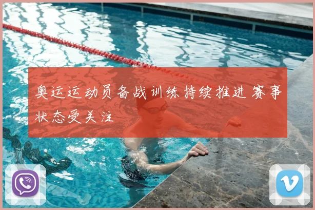 奥运运动员备战训练持续推进 赛事状态受关注