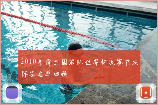 2010年荷兰国家队世界杯决赛首发阵容名单回顾