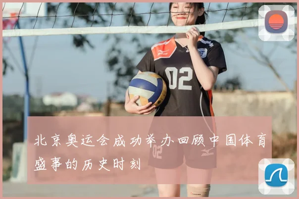 北京奥运会成功举办回顾中国体育盛事的历史时刻