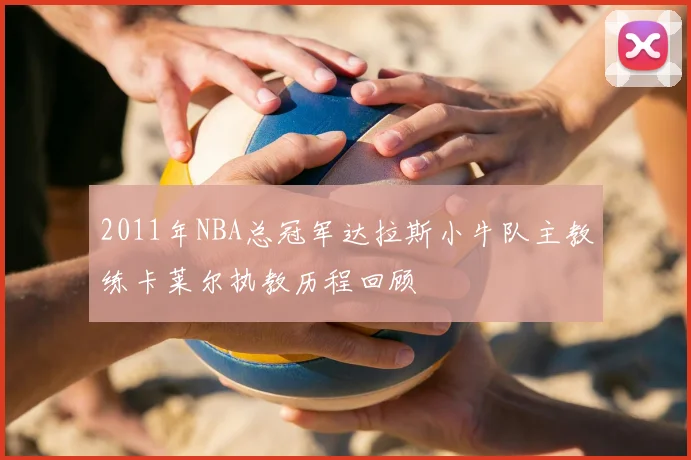 2011年NBA总冠军达拉斯小牛队主教练卡莱尔执教历程回顾