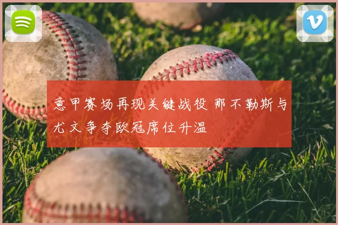 意甲赛场再现关键战役 那不勒斯与尤文争夺欧冠席位升温