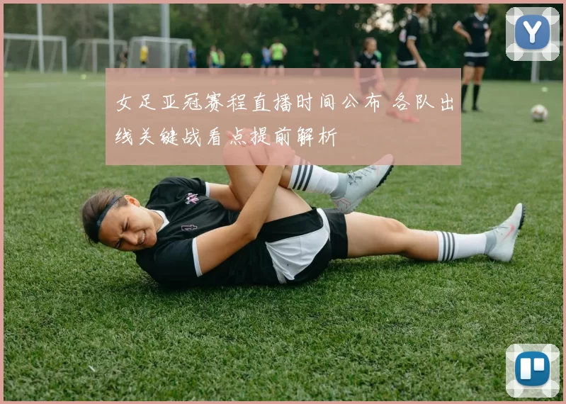 女足亚冠赛程直播时间公布 各队出线关键战看点提前解析