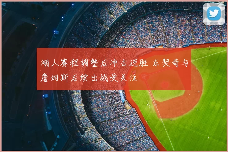 湖人赛程调整后冲击连胜 东契奇与詹姆斯后续出战受关注