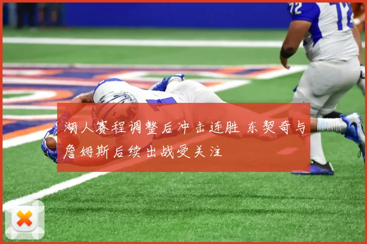 湖人赛程调整后冲击连胜 东契奇与詹姆斯后续出战受关注