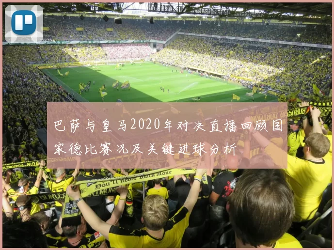 巴萨与皇马2020年对决直播回顾国家德比赛况及关键进球分析