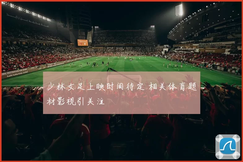 少林女足上映时间待定 相关体育题材影视引关注