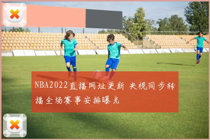 NBA2022直播网址更新 央视同步转播全场赛事安排曝光