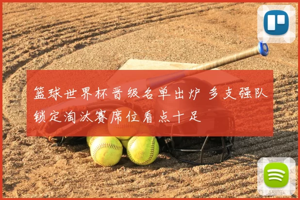 篮球世界杯晋级名单出炉 多支强队锁定淘汰赛席位看点十足