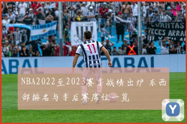 NBA2022至2023赛季战绩出炉 东西部排名与季后赛席位一览