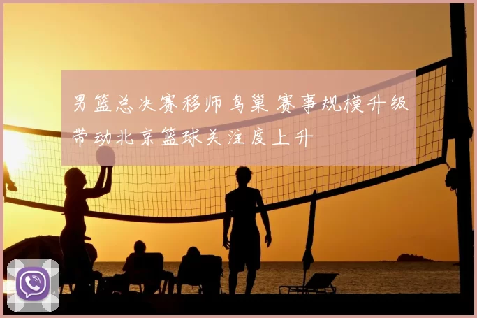 男篮总决赛移师鸟巢 赛事规模升级带动北京篮球关注度上升