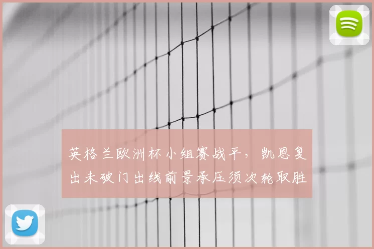 英格兰欧洲杯小组赛战平,凯恩复出未破门出线前景承压须次轮取胜