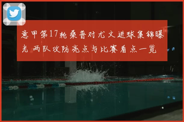 意甲第17轮桑普对尤文进球集锦曝光 两队攻防亮点与比赛看点一览