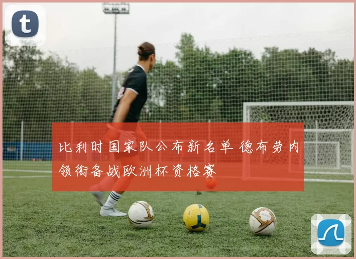 比利时国家队公布新名单 德布劳内领衔备战欧洲杯资格赛