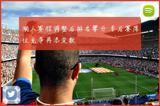 湖人赛程调整后排名攀升 季后赛席位竞争再添变数