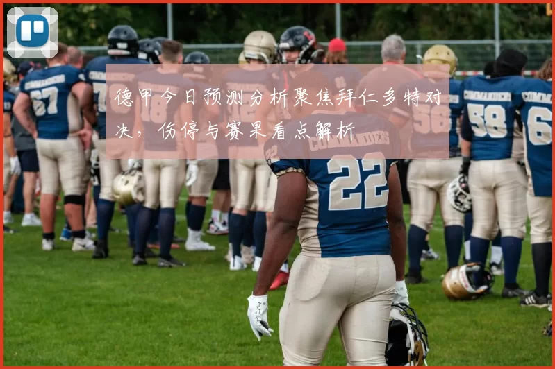 德甲今日预测分析聚焦拜仁多特对决,伤停与赛果看点解析